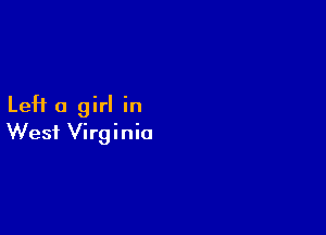 Left a girl in

West Virginia