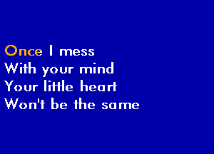 Once I mess
With your mind

Your lime heart
Won't be the some
