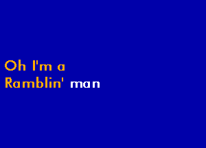 Oh I'm a

Ramblin' man