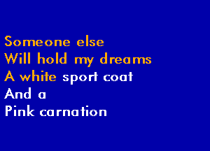 Someone else

Will hold my dreams

A white sport coat
And a

Pink carnation