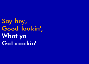 Say hey,
Good loo kin',

What yo

Got coo kin'