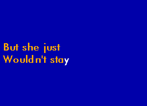 But she iusi

Would n't stay