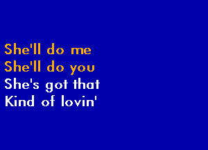 She'll do me
She'll do you

She's got that
Kind of lovin'