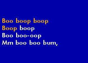 Boo boop boop
Boop boop

Boo boo-oop
Mm boo boo bum,