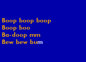 Boop boop boop
Boop boo

Ba-doop mm
Bew bew bum