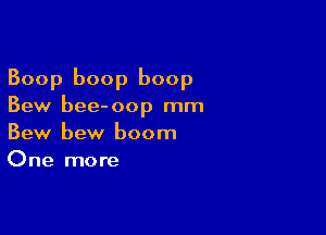 Boop boop boop
Bew bee-oop mm

Bew bew boom
One more