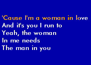 'Cause I'm 0 women in love
And it's you I run 10

Yeah, the woman
In me needs
The man in you