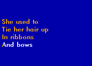 She used to
Tie her hair up

In ribbons

And bows