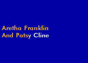 Aretha Franklin

And Patsy Cline