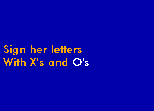 Sign her letters

With X's and O's