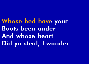 Whose bed have your

Boots been under

And whose heart
Did ya steal, I wonder