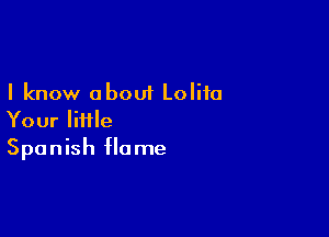 I know about Lolita

Your file
Spanish flame
