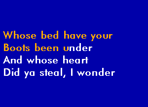 Whose bed have your

Boots been under

And whose heart
Did ya steal, I wonder