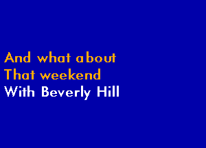And what a bout

Thai weekend
With Beverly Hill