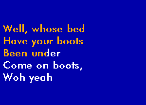 Well, whose bed

Have your boots

Been under
Come on boots,

Woh yeah