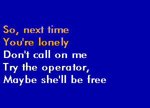 So, next time
You're lonely

Don't call on me
Try the operator,
Maybe she'll be free