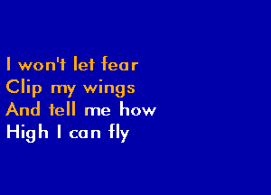 I won't let fear
Clip my wings

And tell me how
High I can fly