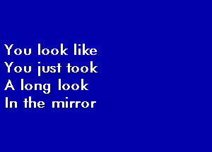 You look like

You just took

A long look

In the mirror