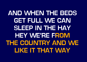 AND WHEN THE BEDS
GET FULL WE CAN
SLEEP IN THE HAY
HEY WERE FROM

THE COUNTRY AND WE
LIKE IT THAT WAY