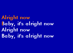 Alright now
Ba by, ifs alright now

Alright now
Ba by, ifs alright now