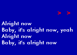 Alrig hf now

Ba by, ifs alright now, yeah
Alrig hf now

Ba by, ifs alright now