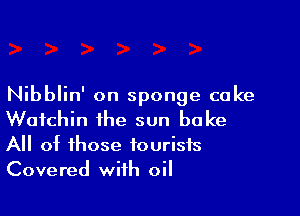 Nibblin' on sponge cake

Wafchin the sun bake
All of those tourists
Covered with oil