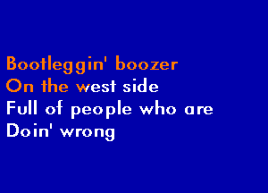 Bootleggin' boozer
On the westL side

Full of people who are
Doin' wrong