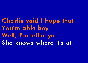 Charlie said I hope that
You're able boy

Well, I'm iellin' yo
She knows where ifs of