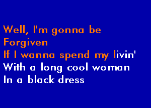 Well, I'm gonna be
Forgiven

If I wanna spend my livin'
With a long cool woman
In a black dress