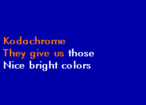Kodachrome

They give us those
Nice bright colors