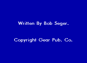 WriHen By Bob Seger.

Copyright Gear Pub. Co.