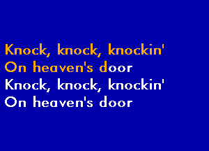 Knock, knock, knockin'
On heaven's door

Knock, knock, knockin'
On heaven's door