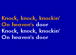 Knock, knock, knockin'
On heaven's door

Knock, knock, knockin'
On heaven's door