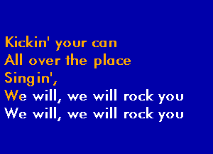 Kickin' your can
All over the place

Singin',
We will, we will rock you
We will, we will rock you