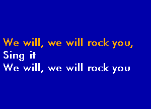 We will, we will rock you,

Sing ii
We will, we will rock you