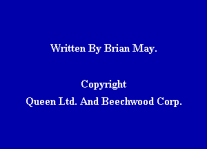 Written By Brian May.

Copyriglt
Queen Ltd. And Beechwood Corp.