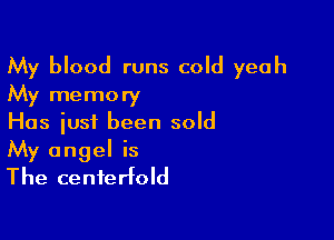 My blood runs cold yeah
My memory
Has just been sold

My angel is
The centerfold