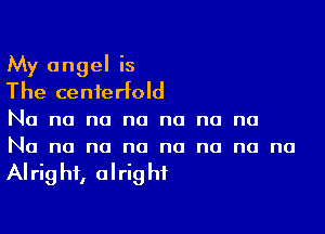 My angel is
The centerfold

No no no no no no no
No no no no no no no no

AI rig hf, o I rig hf