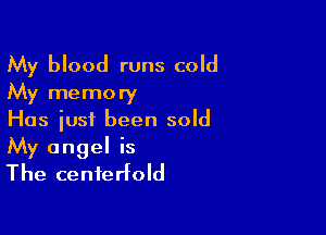 My blood runs cold
My memory
Has just been sold

My angel is
The centerfold