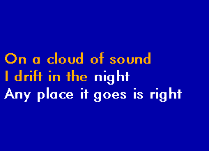 On a cloud of sound

I drift in the night
Any place it goes is right