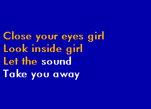 Close your eyes girl
Look inside girl

Let the sound
Ta ke you away