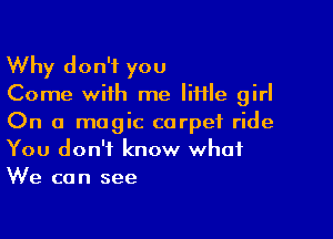 Why don't you
Come with me liHle girl

On a magic carpet ride
You don't know what
We can see