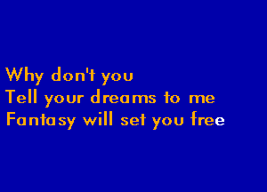 Why don't you

Tell your dreams to me
Fantasy will set you free