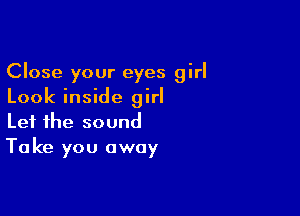 Close your eyes girl
Look inside girl

Let the sound
Ta ke you away