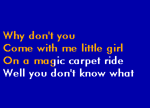 Why don't you
Come with me Iiiile girl

On a magic carpet ride
Well you don't know what