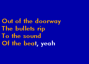 Out of the doorway
The bullets rip

To the sound
Of the beat, yeah