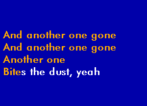 And another one gone
And another one gone

Another one
Bites the dust, yeah