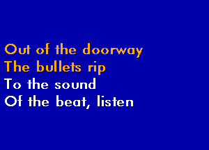 Out of the doorway
The bullets rip

To the sound
Of the beat, listen