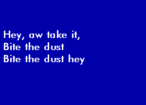 Hey, ow take if,
Bite the d usiL

Bite the dust hey