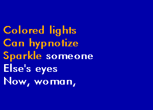Colored Iig his
Ca n hyp noiize

Sparkle someone
Else's eyes
Now, woman,
